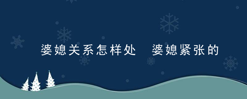 婆媳关系怎样处 婆媳紧张的心理原因